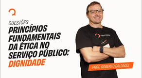 Concurso PRF | Princípios Fundamentais da Ética no Serviço Público: Dignidade