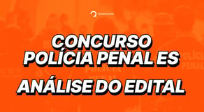 Concurso Polícia Penal ES: saiu o edital; confira a análise completa!
