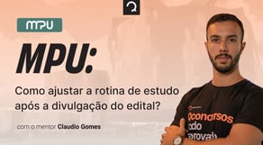 Concurso MPU: Como ajustar a rotina de estudo após a divulgação do edital?