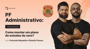 Concurso PF Administrativo: Como montar um plano de estudos do zero?