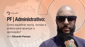 PF | Administrativo: Como equilibrar teoria, revisão e prática para alcançar a aprovação?