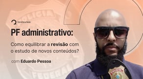 PF | Administrativo: Como equilibrar a revisão com o estudo de novos conteúdos?