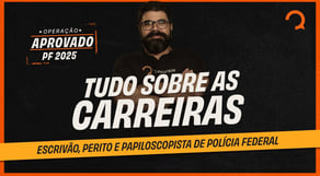 Operação Aprovado PF 2025: Tudo sobre as carreiras ESCRIVÃO, PERITO E PAPILOSCOPISTA da PF