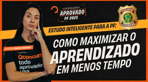 Estudo Inteligente para a PF: Como maximizar o aprendizado em menos tempo